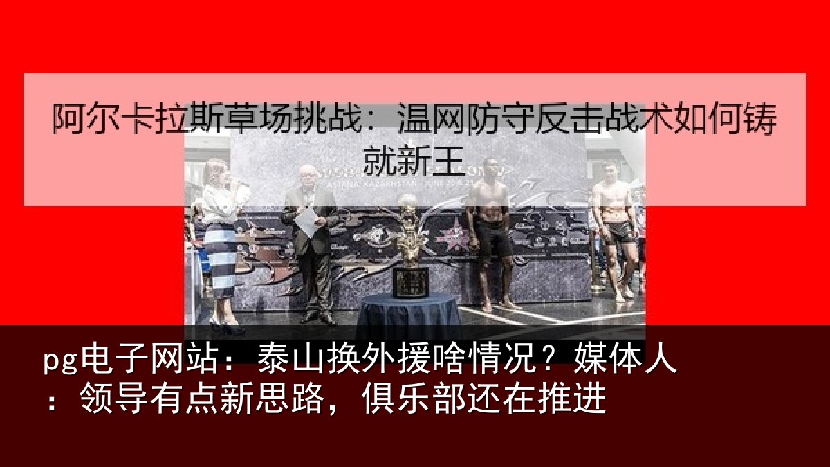 pg电子网站：泰山换外援啥情况？媒体人：领导相关情况还在推进