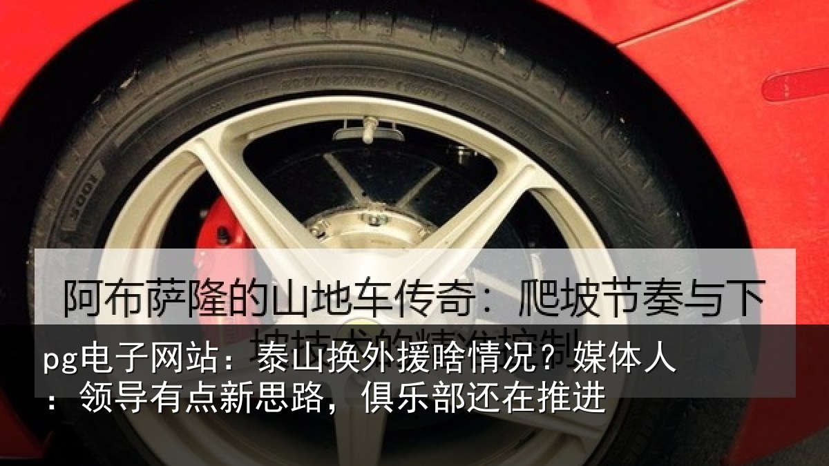 pg电子网站：泰山换外援啥情况？媒体人：领导有点新思路，俱乐部还在推进
