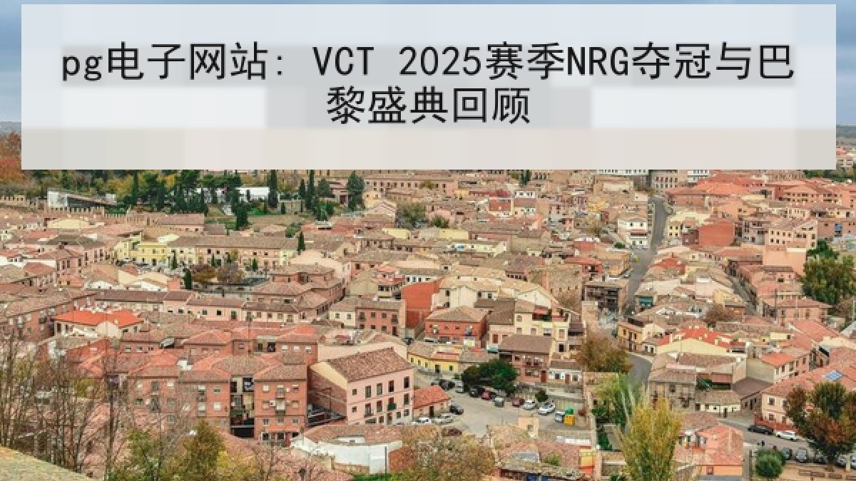 pg电子网站: VCT 2025赛季NRG夺冠与巴黎盛典回顾