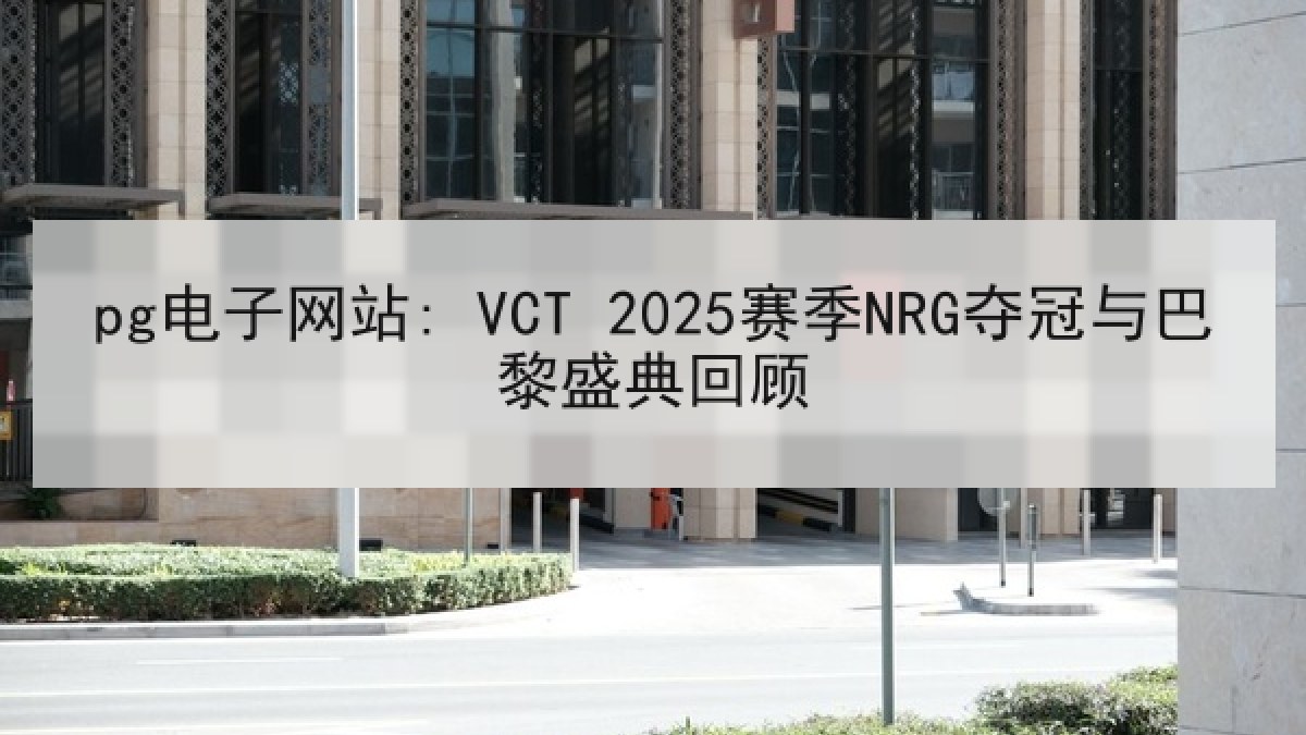 pg电子网站: VCT 2025赛季NRG夺冠与巴黎盛典回顾