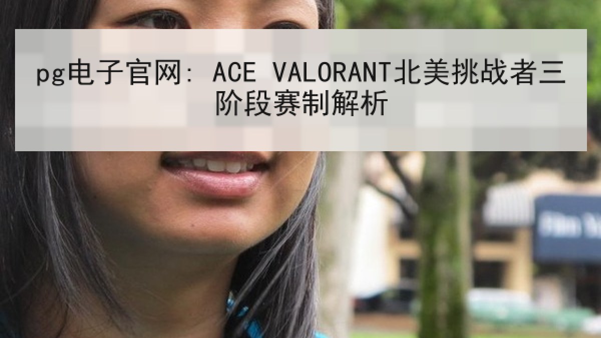 pg电子官网: ACE VALORANT北美挑战者三阶段赛制解析