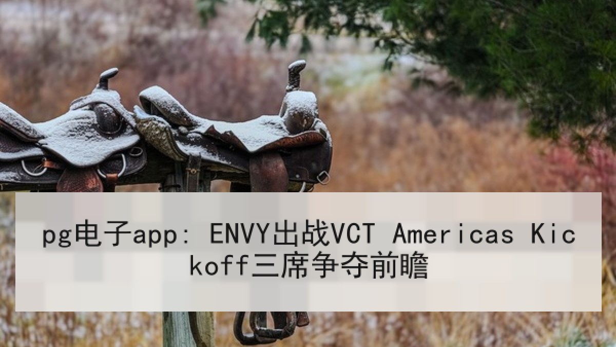 pg电子app: ENVY出战VCT Americas Kickoff三席争夺前瞻 pg电子app: ENVY出战VCT Americas Kickoff三席争夺前瞻