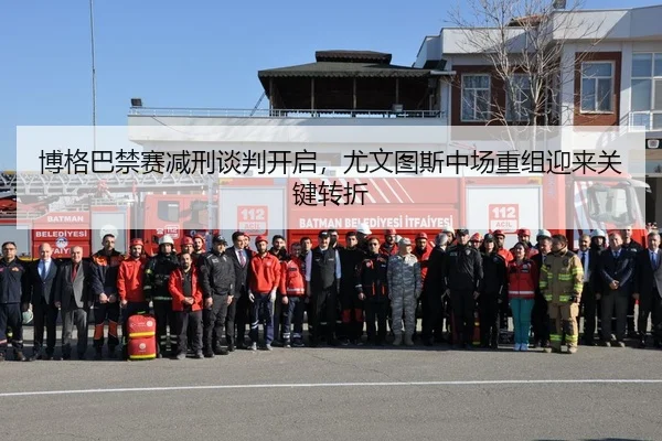 博格巴禁赛减刑谈判开启，尤文图斯中场重组迎来关键转折
