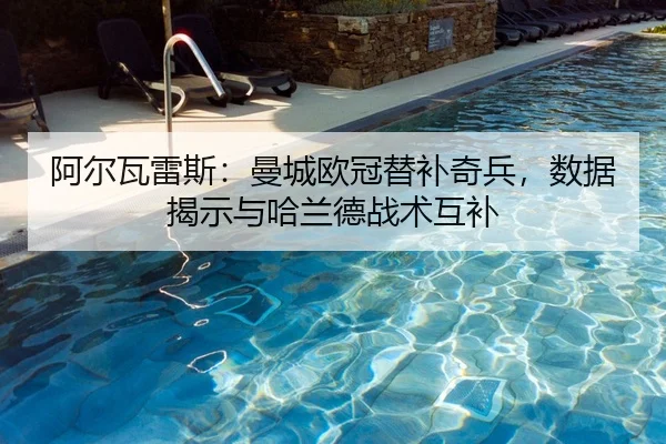 阿尔瓦雷斯：曼城欧冠替补奇兵，数据揭示与哈兰德战术互补