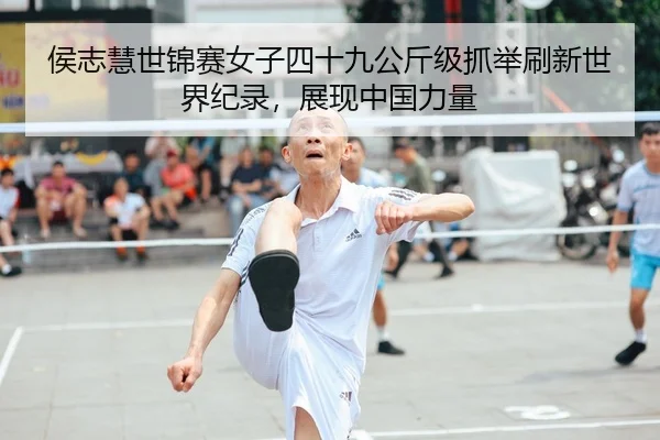 侯志慧世锦赛女子四十九公斤级抓举刷新世界纪录，展现中国力量