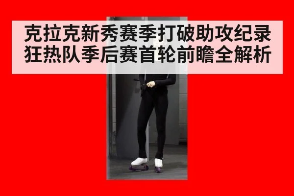 克拉克新秀赛季打破助攻纪录 狂热队季后赛首轮前瞻全解析