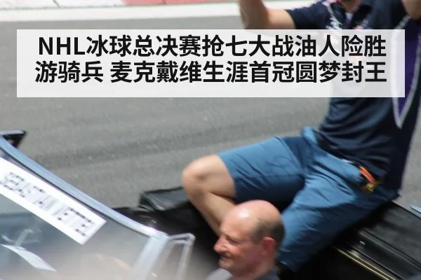 NHL冰球总决赛抢七大战油人险胜游骑兵 麦克戴维生涯首冠圆梦封王