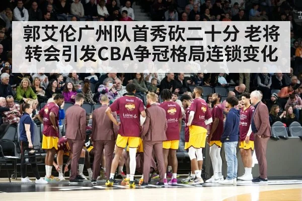 郭艾伦广州队首秀砍二十分 老将转会引发CBA争冠格局连锁变化